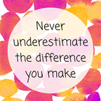 Never underestimate the difference you make