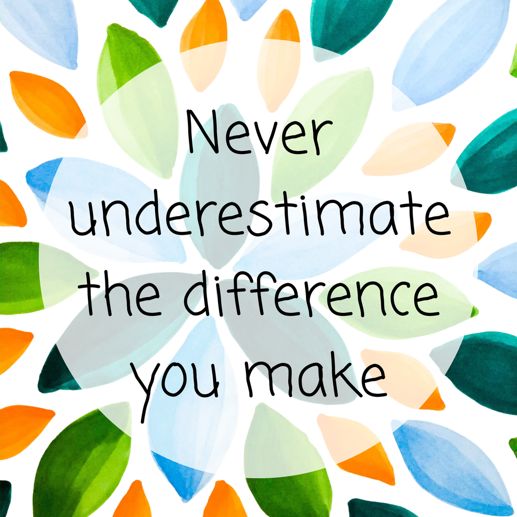 Never underestimate the difference you make