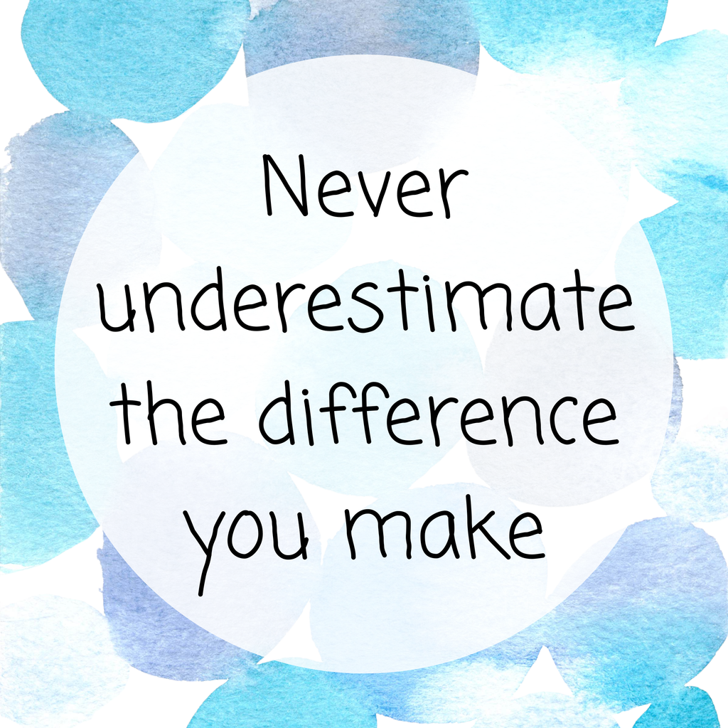 Never underestimate the difference you make