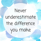 Never underestimate the difference you make