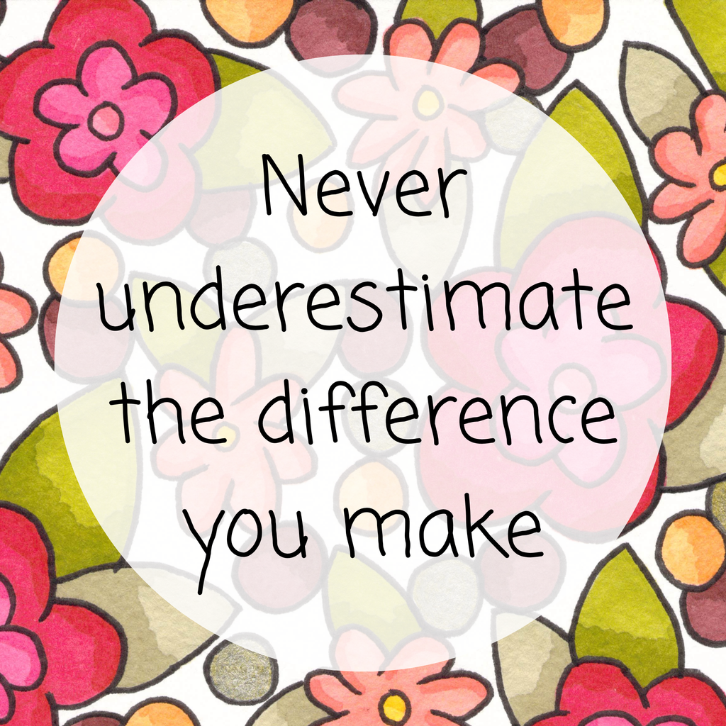 Never underestimate the difference you make