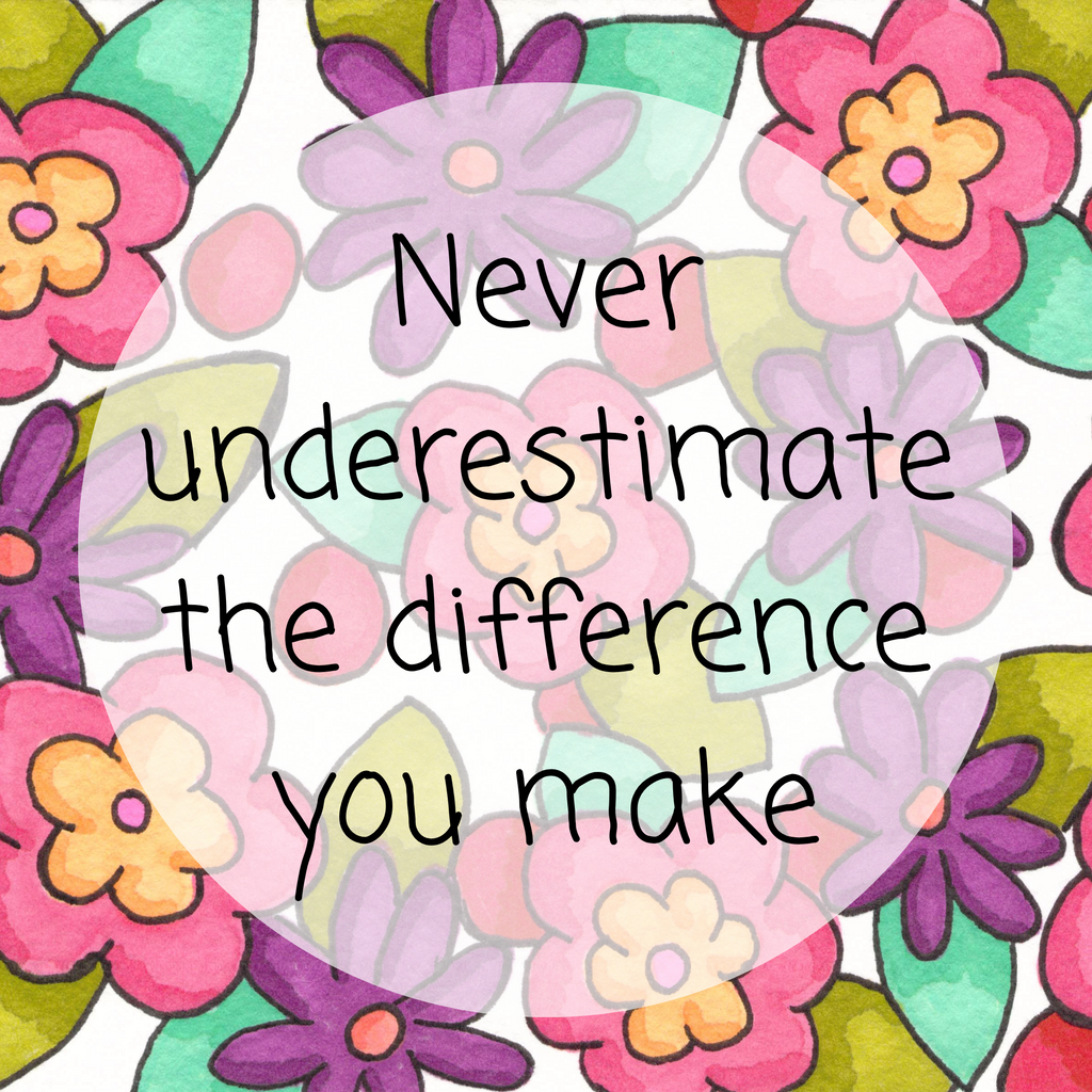 Never underestimate the difference you make
