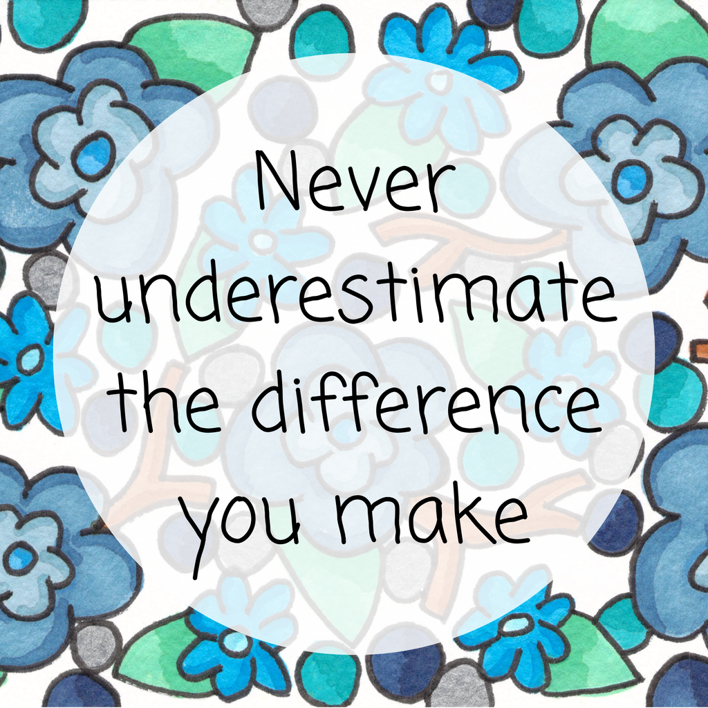Never underestimate the difference you make
