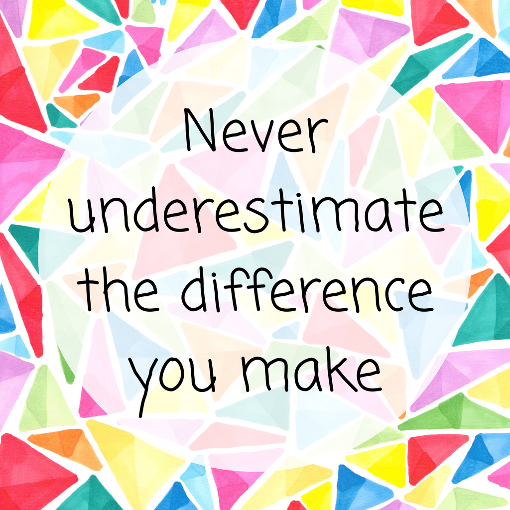 Never underestimate the difference you make